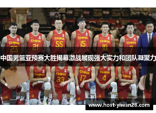 中国男篮亚预赛大胜揭幕激战展现强大实力和团队凝聚力