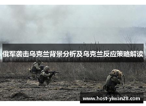 俄军袭击乌克兰背景分析及乌克兰反应策略解读 俄军袭击乌克兰背景分析及乌克兰反应策略解读