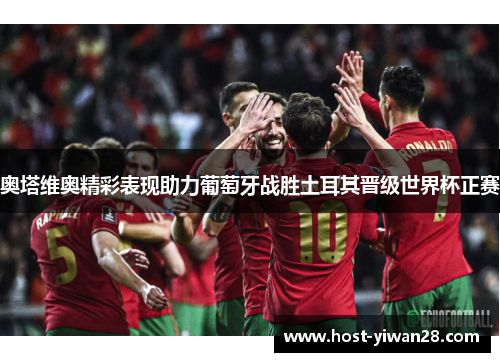 奥塔维奥精彩表现助力葡萄牙战胜土耳其晋级世界杯正赛 奥塔维奥精彩表现助力葡萄牙战胜土耳其晋级世界杯正赛