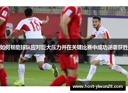 如何帮助球队应对巨大压力并在关键比赛中成功逆袭获胜 如何帮助球队应对巨大压力并在关键比赛中成功逆袭获胜