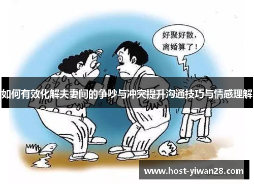如何有效化解夫妻间的争吵与冲突提升沟通技巧与情感理解 如何有效化解夫妻间的争吵与冲突提升沟通技巧与情感理解
