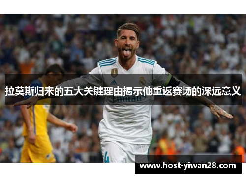 拉莫斯归来的五大关键理由揭示他重返赛场的深远意义 拉莫斯归来的五大关键理由揭示他重返赛场的深远意义