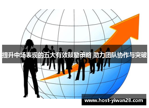 提升中场表现的五大有效鼓励策略 助力团队协作与突破