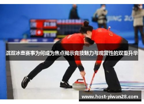 混双冰壶赛事为何成为焦点揭示竞技魅力与观赏性的双重升华 混双冰壶赛事为何成为焦点揭示竞技魅力与观赏性的双重升华