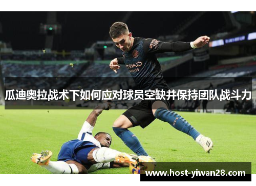 瓜迪奥拉战术下如何应对球员空缺并保持团队战斗力 瓜迪奥拉战术下如何应对球员空缺并保持团队战斗力