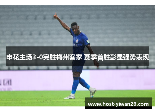 申花主场3-0完胜梅州客家 赛季首胜彰显强势表现 申花主场3-0完胜梅州客家 赛季首胜彰显强势表现