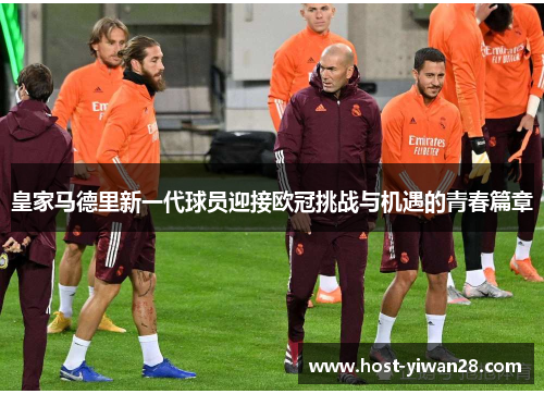 皇家马德里新一代球员迎接欧冠挑战与机遇的青春篇章 皇家马德里新一代球员迎接欧冠挑战与机遇的青春篇章