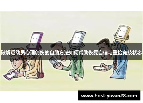 破解运动员心理创伤的自助方法如何帮助恢复自信与重拾竞技状态 破解运动员心理创伤的自助方法如何帮助恢复自信与重拾竞技状态