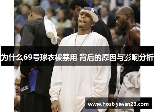 为什么69号球衣被禁用 背后的原因与影响分析 为什么69号球衣被禁用 背后的原因与影响分析