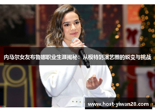 内马尔女友布鲁娜职业生涯揭秘:从模特到演艺圈的蜕变与挑战 内马尔女友布鲁娜职业生涯揭秘:从模特到演艺圈的蜕变与挑战