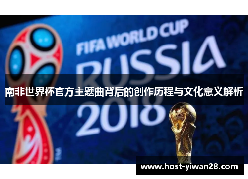 南非世界杯官方主题曲背后的创作历程与文化意义解析 南非世界杯官方主题曲背后的创作历程与文化意义解析