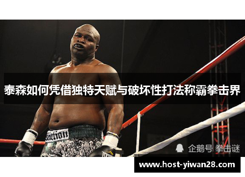 泰森如何凭借独特天赋与破坏性打法称霸拳击界