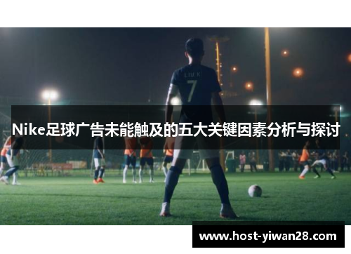 Nike足球广告未能触及的五大关键因素分析与探讨 Nike足球广告未能触及的五大关键因素分析与探讨