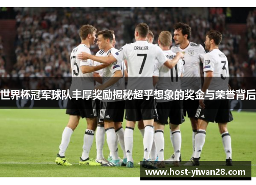 世界杯冠军球队丰厚奖励揭秘超乎想象的奖金与荣誉背后 世界杯冠军球队丰厚奖励揭秘超乎想象的奖金与荣誉背后