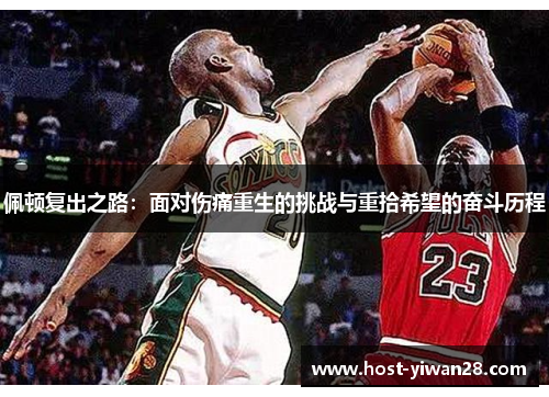 佩顿复出之路：面对伤痛重生的挑战与重拾希望的奋斗历程