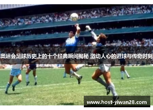 奥运会足球历史上的十个经典瞬间揭秘 激动人心的进球与传奇时刻 奥运会足球历史上的十个经典瞬间揭秘 激动人心的进球与传奇时刻