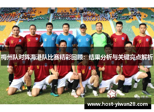 梅州队对阵海港队比赛精彩回顾：结果分析与关键亮点解析