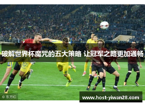 破解世界杯魔咒的五大策略 让冠军之路更加通畅