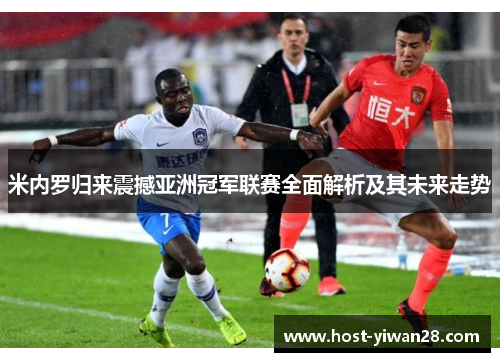 米内罗归来震撼亚洲冠军联赛全面解析及其未来走势