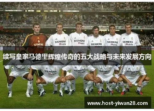 续写皇家马德里辉煌传奇的五大战略与未来发展方向