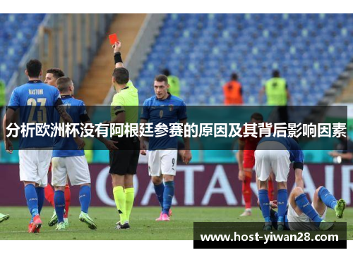 分析欧洲杯没有阿根廷参赛的原因及其背后影响因素 分析欧洲杯没有阿根廷参赛的原因及其背后影响因素