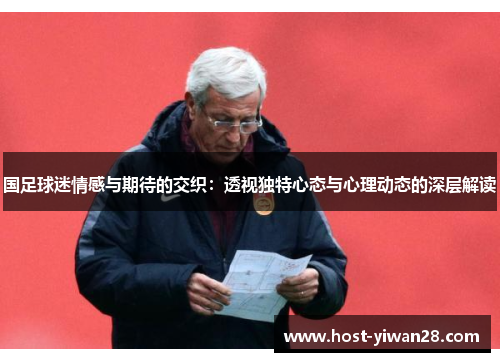 国足球迷情感与期待的交织：透视独特心态与心理动态的深层解读
