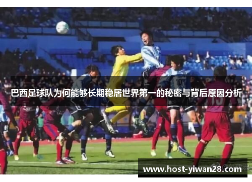 巴西足球队为何能够长期稳居世界第一的秘密与背后原因分析