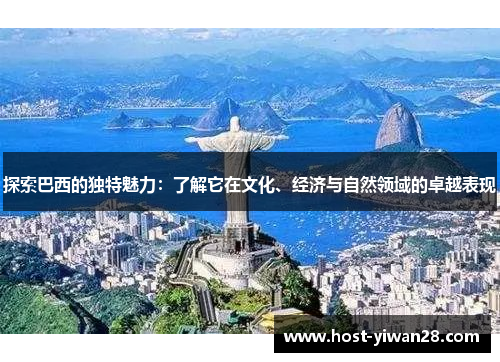 探索巴西的独特魅力：了解它在文化、经济与自然领域的卓越表现