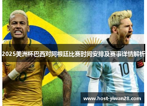 2025美洲杯巴西对阿根廷比赛时间安排及赛事详情解析 2025美洲杯巴西对阿根廷比赛时间安排及赛事详情解析