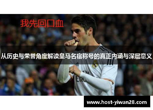 从历史与荣誉角度解读皇马名宿称号的真正内涵与深层意义 从历史与荣誉角度解读皇马名宿称号的真正内涵与深层意义