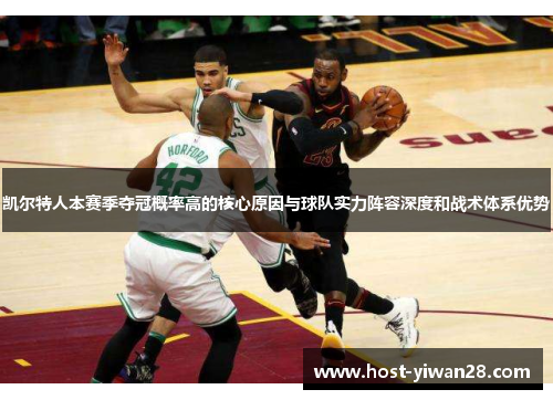 凯尔特人本赛季夺冠概率高的核心原因与球队实力阵容深度和战术体系优势 凯尔特人本赛季夺冠概率高的核心原因与球队实力阵容深度和战术体系优势