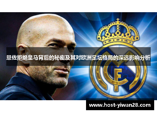 恩佐拒绝皇马背后的秘密及其对欧洲足坛格局的深远影响分析 恩佐拒绝皇马背后的秘密及其对欧洲足坛格局的深远影响分析