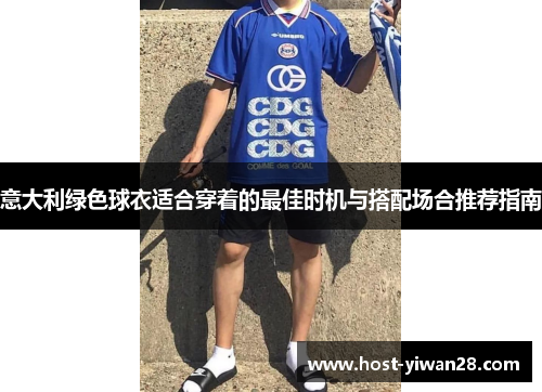 意大利绿色球衣适合穿着的最佳时机与搭配场合推荐指南 意大利绿色球衣适合穿着的最佳时机与搭配场合推荐指南