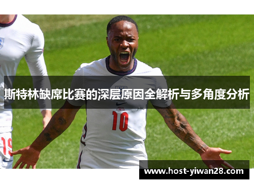 斯特林缺席比赛的深层原因全解析与多角度分析 斯特林缺席比赛的深层原因全解析与多角度分析