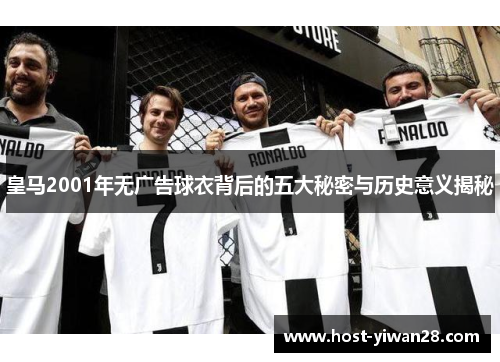 皇马2001年无广告球衣背后的五大秘密与历史意义揭秘 皇马2001年无广告球衣背后的五大秘密与历史意义揭秘