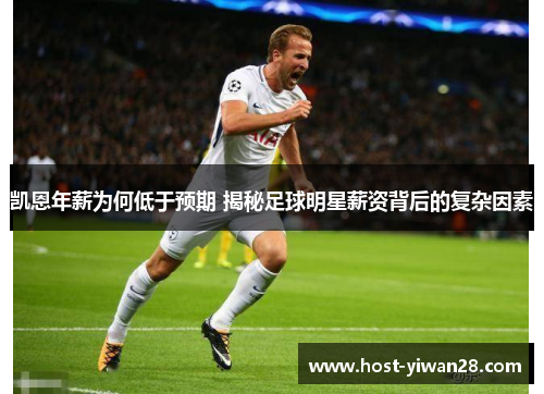 凯恩年薪为何低于预期 揭秘足球明星薪资背后的复杂因素 凯恩年薪为何低于预期 揭秘足球明星薪资背后的复杂因素