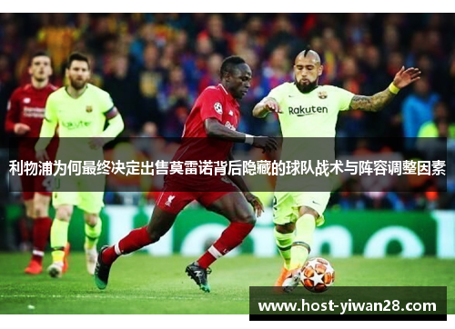 利物浦为何最终决定出售莫雷诺背后隐藏的球队战术与阵容调整因素 利物浦为何最终决定出售莫雷诺背后隐藏的球队战术与阵容调整因素