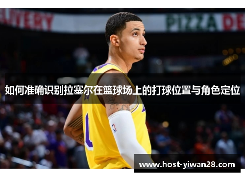 如何准确识别拉塞尔在篮球场上的打球位置与角色定位 如何准确识别拉塞尔在篮球场上的打球位置与角色定位