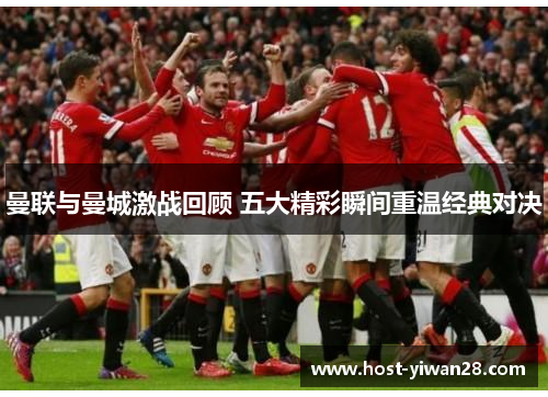 曼联与曼城激战回顾 五大精彩瞬间重温经典对决 曼联与曼城激战回顾 五大精彩瞬间重温经典对决