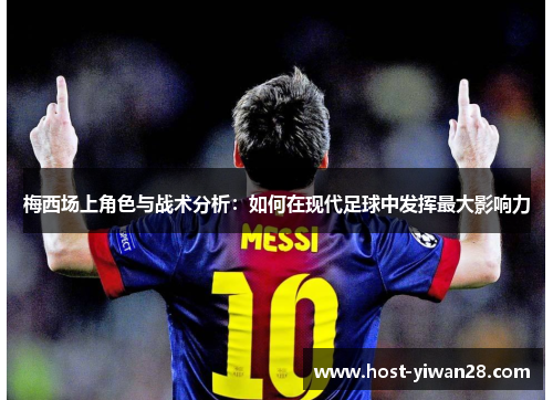 梅西场上角色与战术分析:如何在现代足球中发挥最大影响力 梅西场上角色与战术分析:如何在现代足球中发挥最大影响力