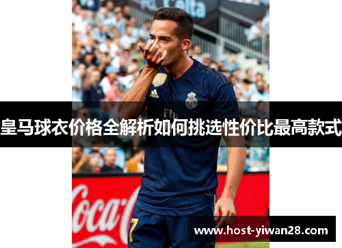 皇马球衣价格全解析如何挑选性价比最高款式 皇马球衣价格全解析如何挑选性价比最高款式