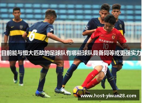 目前能与恒大匹敌的足球队有哪些球队具备同等或更强实力 目前能与恒大匹敌的足球队有哪些球队具备同等或更强实力