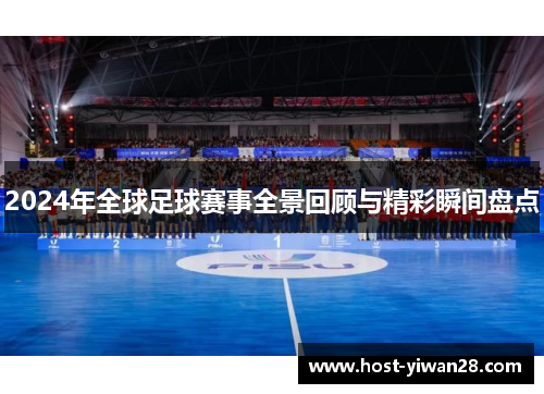 2024年全球足球赛事全景回顾与精彩瞬间盘点 2024年全球足球赛事全景回顾与精彩瞬间盘点