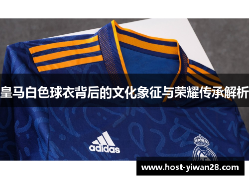皇马白色球衣背后的文化象征与荣耀传承解析