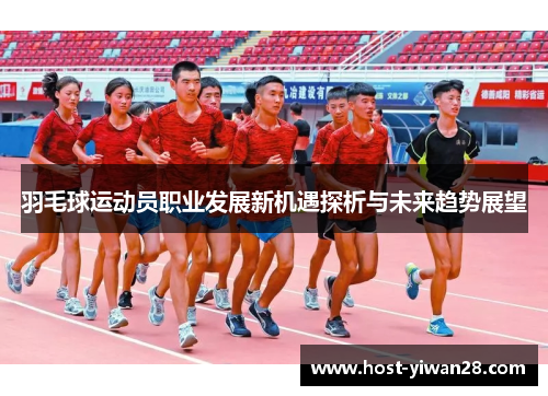 羽毛球运动员职业发展新机遇探析与未来趋势展望 羽毛球运动员职业发展新机遇探析与未来趋势展望
