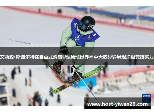 艾莉森·斯图尔特在自由式滑雪U型场地世界杯中大放异彩展现顶级竞技实力 艾莉森·斯图尔特在自由式滑雪U型场地世界杯中大放异彩展现顶级竞技实力
