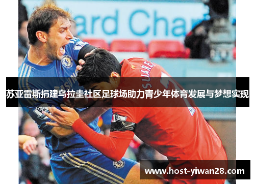 苏亚雷斯捐建乌拉圭社区足球场助力青少年体育发展与梦想实现