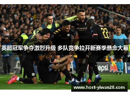 英超冠军争夺激烈升级 多队竞争拉开新赛季悬念大幕 英超冠军争夺激烈升级 多队竞争拉开新赛季悬念大幕