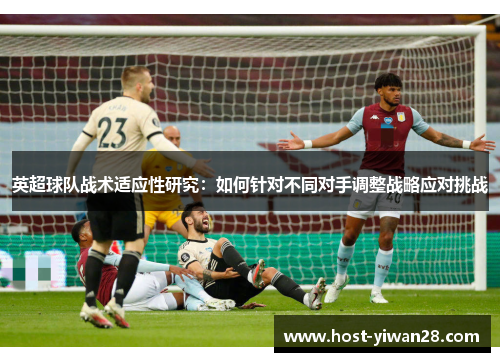 英超球队战术适应性研究：如何针对不同对手调整战略应对挑战