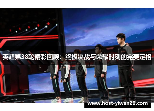 英超第38轮精彩回顾:终极决战与荣耀时刻的完美定格 英超第38轮精彩回顾:终极决战与荣耀时刻的完美定格